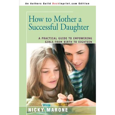 How to Mother a Successful Daughter: A Practical Guide to Empowering Girls from Birth to Eighteen