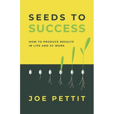 Seeds to Success: How to Produce Better Results in Life and at Work