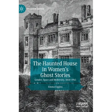 The Haunted House in Women's Ghost Stories: Gender, Space and Modernity, 1850-1945