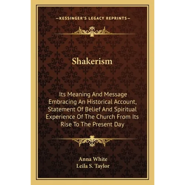Shakerism: Its Meaning And Message Embracing An Historical Account, Statement Of Belief And Spiritual Experience Of The Church Fr