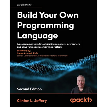 Build your own Programming Language - Second Edition: A programmer's guide to designing compilers, interpreters, and DSLs for modern computing problem