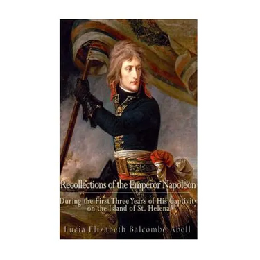 Recollections of the Emperor Napoleon, during the first three years of his captivity on the island of St. Helena: including the time of his residence