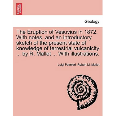 The Eruption of Vesuvius in 1872. with Notes, and an Introductory Sketch of the Present State of Knowledge of Terrestrial Vulcanicity ... by R. Mallet