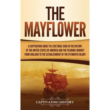 The Mayflower: A Captivating Guide to a Cultural Icon in the History of the United States of America and the Pilgrims' Journey from England to the Est