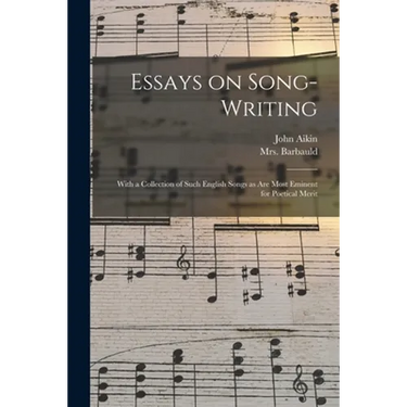 Essays on Song-writing: With a Collection of Such English Songs as Are Most Eminent for Poetical Merit