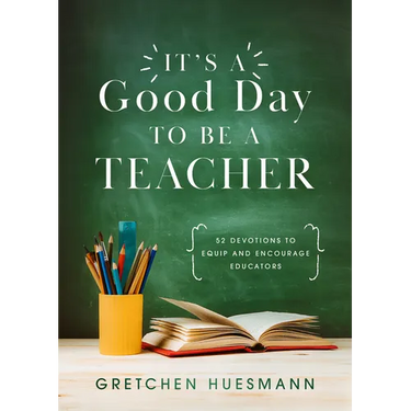 It's a Good Day to Be a Teacher: 52 Devotions to Equip and Encourage Educators