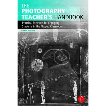 The Photography Teacher's Handbook: Practical Methods for Engaging Students in the Flipped Classroom