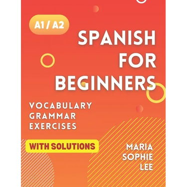 Spanish for Beginners Levels A1 and A2: A Comprehensive Guide to Mastering Spanish for Beginners with Easy-to-Follow Lessons, Engaging Exercises, Deta