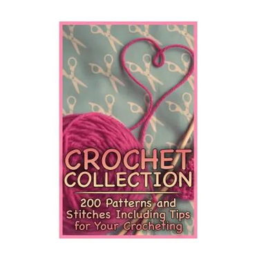 Crochet Collection: 200 Patterns and Stitches Including Tips for Your Crocheting: (Crochet Patterns, Crochet Stitches)