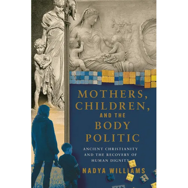 Mothers, Children, and the Body Politic: Ancient Christianity and the Recovery of Human Dignity