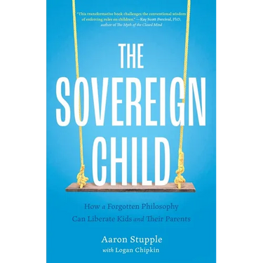 The Sovereign Child: How a Forgotten Philosophy Can Liberate Kids and Their Parents