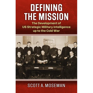 Defining the Mission: The Development of Us Strategic Military Intelligence Up to the Cold War