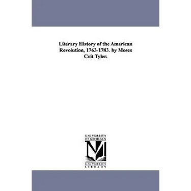 Literary History of the American Revolution, 1763-1783. by Moses Coit Tyler.