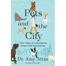 Pets and the City: True Tales of a Manhattan House Call Veterinarian