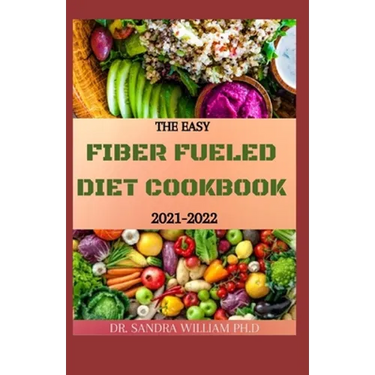 The Easy Fiber Fueled Diet Cookbook 2021-2022: The Plant-Based Gut Health Program for Losing Weight And Restoring Your Health. Including Easy And Deli