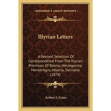 Illyrian Letters: A Revised Selection Of Correspondence From The Illyrian Provinces Of Bosnia, Herzegovina, Montenegro, Albania, Dalmatia (1878)
