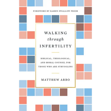 Walking Through Infertility: Biblical, Theological, and Moral Counsel for Those Who Are Struggling