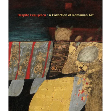 Despite Ceaușescu: A Collection of Romanian Art