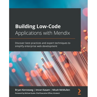 Building Low-Code Applications with Mendix: Discover best practices and expert techniques to simplify enterprise web development