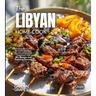 The Libyan Home Cook: Experience the Culinary Richness of Libya - An African Cuisine Cookbook with 80+ Recipes and Stunning Pictures