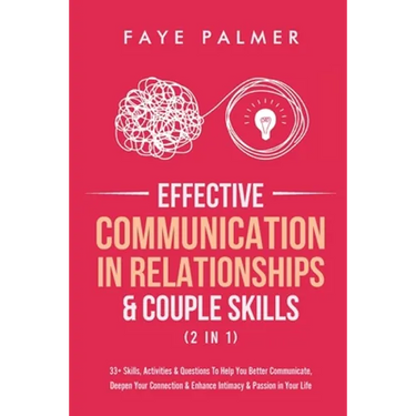 Effective Communication In Relationships & Couple Skills (2 in 1): 33+ Skills, Activities & Questions To Help You Better Communicate, Deepen Your Conn