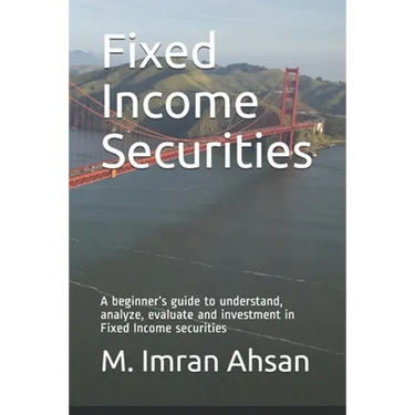Fixed Income Securities: A beginner's guide to understand, analyze, evaluate and investment in Fixed Income securities
