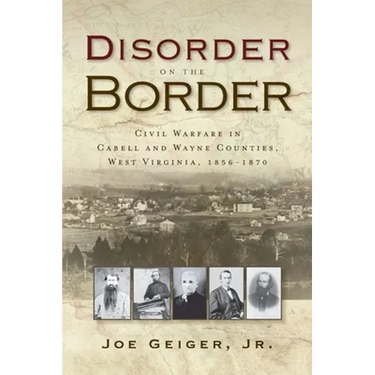 Disorder on the Border: Civil Warfare in Cabell and Wayne Counties, West Virginia, 1856-1870