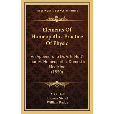 Elements Of Homeopathic Practice Of Physic: An Appendix To Dr. A. G. Hull's Laurie's Homeopathic Domestic Medicine (1850)