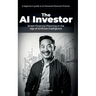 The AI Investor: Smart Financial Planning in the Age of Artificial Intelligence: In in-depth beginner's guide to AI-Powered Personal Finance