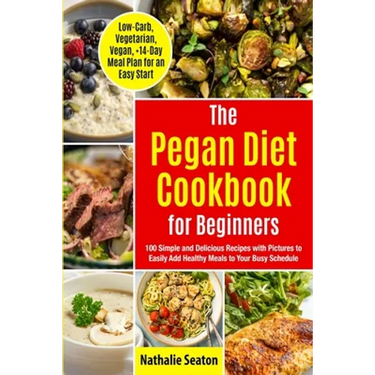 Pegan Diet Cookbook for Beginners: 100 Simple and Delicious Recipes with Pictures to Easily Add Healthy Meals to Your Busy Schedule (Low-Carb, Vegetar