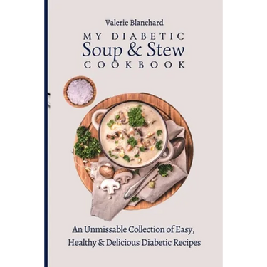 My Diabetic Soup & Stew Cookbook: An Unmissable Collection of Easy, Healthy & Delicious Diabetic Recipes