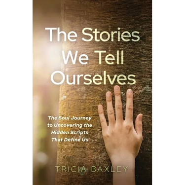 The Stories We Tell Ourselves: The Soul Journey to Uncovering the Hidden Scripts That Define Us
