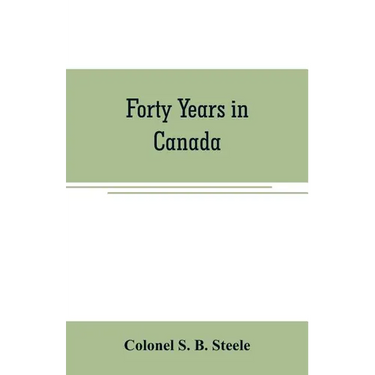 Forty years in Canada: reminiscences of the great Northwest, with some account of his service in South Africa