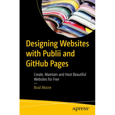 Designing Websites with Publii and Github Pages: Create, Maintain and Host Beautiful Websites for Free
