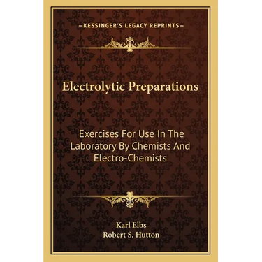 Electrolytic Preparations: Exercises For Use In The Laboratory By Chemists And Electro-Chemists