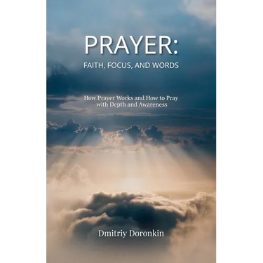 Prayer: Faith, Focus, and Words. How Prayer Works and How to Pray with Depth and Awareness