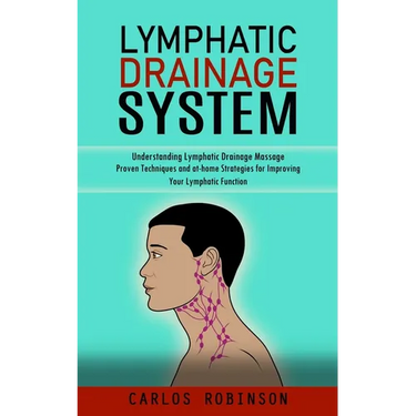 Lymphatic Drainage System: Understanding Lymphatic Drainage Massage (Proven Techniques and at-home Strategies for Improving Your Lymphatic Function)