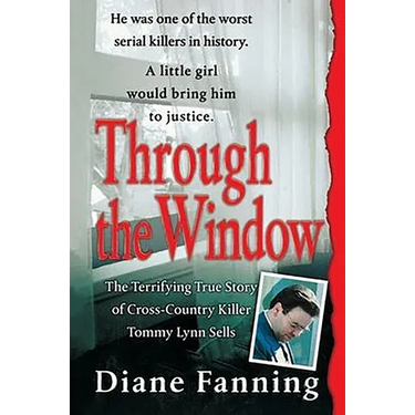 Through the Window: The Terrifying True Story of Cross-Country Killer Tommy Lynn Sells