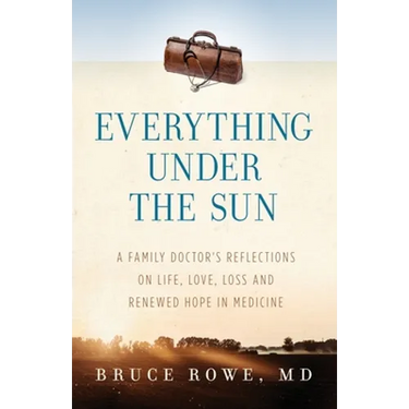 Everything Under the Sun: A Family Doctor's Reflections on Life, Love, Loss and Renewed Hope in Medicine