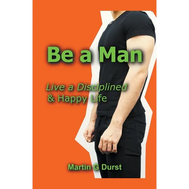 Be a Man: Live a Disciplined & Happy Life