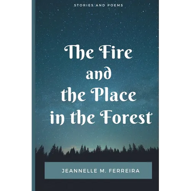 The Fire and the Place in the Forest: Collected Stories and Poems
