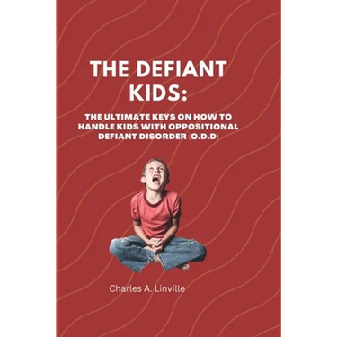 The Defiant Kids: The Ultimate Keys on How to Handle Kids With Oppositional Defiant Disorder (ODD)