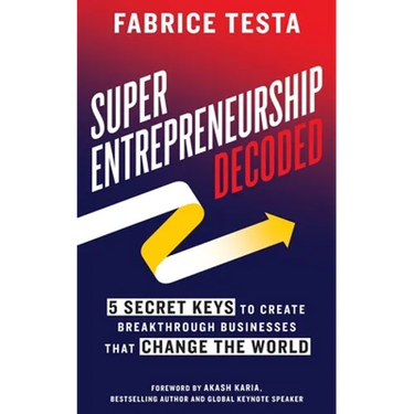 Super-Entrepreneurship Decoded: 5 Secret Keys to Create Breakthrough Businesses that Change the World
