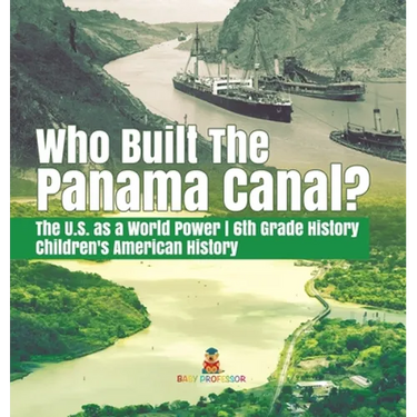 Who Built the The Panama Canal? The U.S. as a World Power 6th Grade History Children's American History