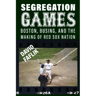 Segregation Games: Boston, Busing, and the Making of Red Sox Nation