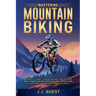 Mastering Mountain Biking: A Complete Guide to Mountain Bike Skills, Trails, Gear, Fitness and Bike Repair for Thrilling Off-Road Adventures on T