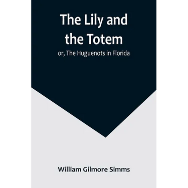 The Lily and the Totem; or, The Huguenots in Florida