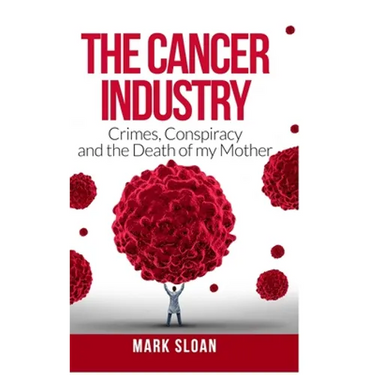 The Cancer Industry: Crimes, Conspiracy and The Death of My Mother