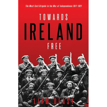 Towards Ireland Free: The West Cork Brigade in the War of Independence 1917- 1921