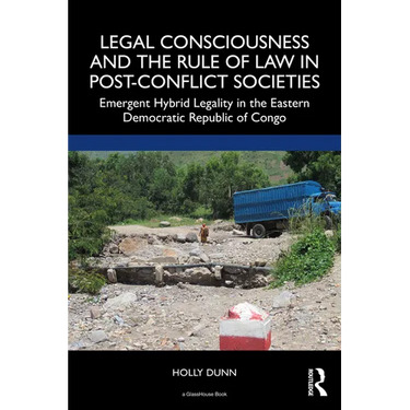 Legal Consciousness and the Rule of Law in Post-Conflict Societies: Emergent Hybrid Legality in the Eastern Democratic Republic of Congo